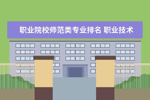 职业院校师范类专业排名 职业技术学院排名