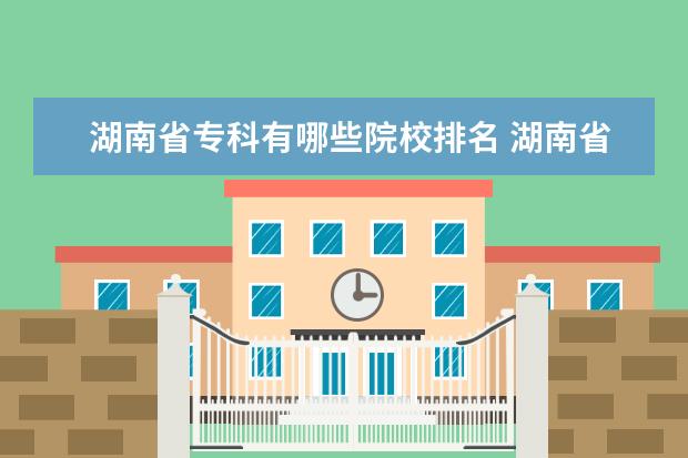 湖南省专科有哪些院校排名 湖南省有哪些公办专科学校