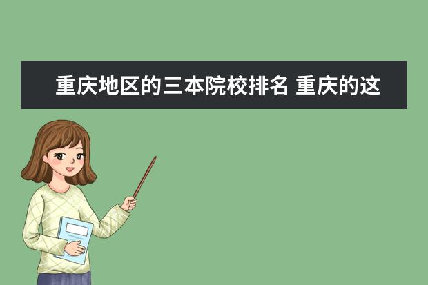 重庆地区的三本院校排名 重庆的这七所三本院校来比较,按教学实力排个名。。 ...