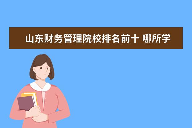 山东财务管理院校排名前十 哪所学校的财务管理专业比较好?