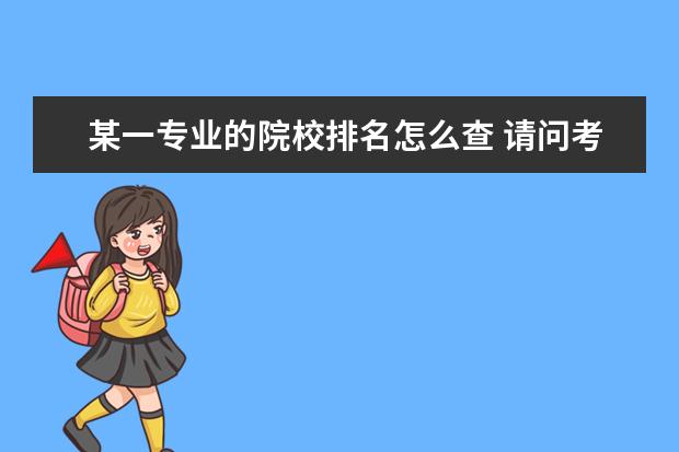 某一专业的院校排名怎么查 请问考研各院校的各专业排名在哪可以查到?