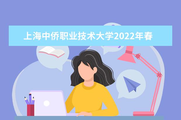 上海中侨职业技术大学2022年春季高考招生简章 2022年春季高考招生章程