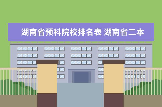 湖南省预科院校排名表 湖南省二本少数民族预科班 的大学有哪些‘