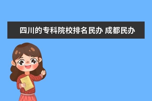 四川的专科院校排名民办 成都民办专科学校有哪些?
