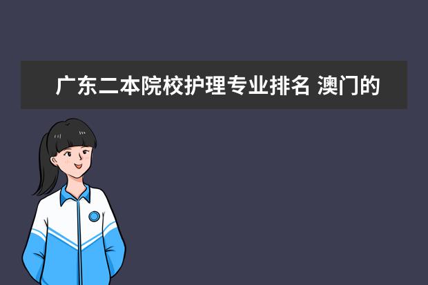 廣東二本院校護(hù)理專業(yè)排名 澳門的大學(xué)有哪些大學(xué)?