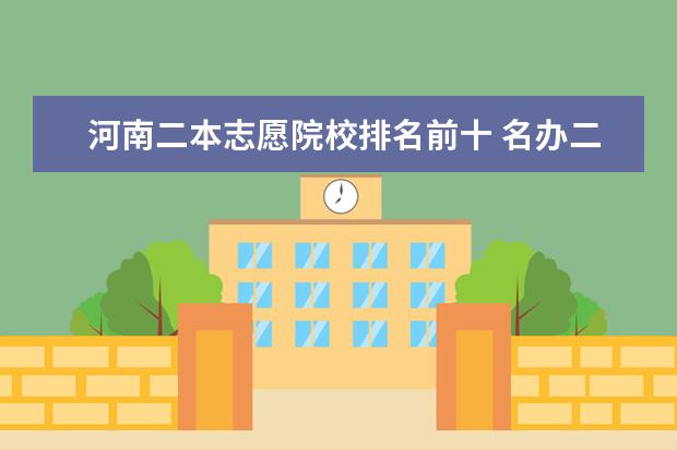河南二本志愿院校排名前十 名办二本大学排名