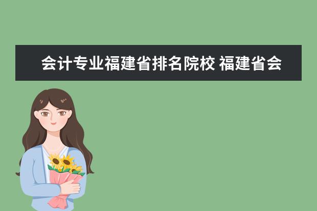 会计专业福建省排名院校 福建省会计学专业哪个学校好?集美 农林 华侨大学 ( ...