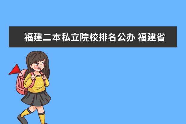 福建二本私立院校排名公办 福建省有几所公办二本大学
