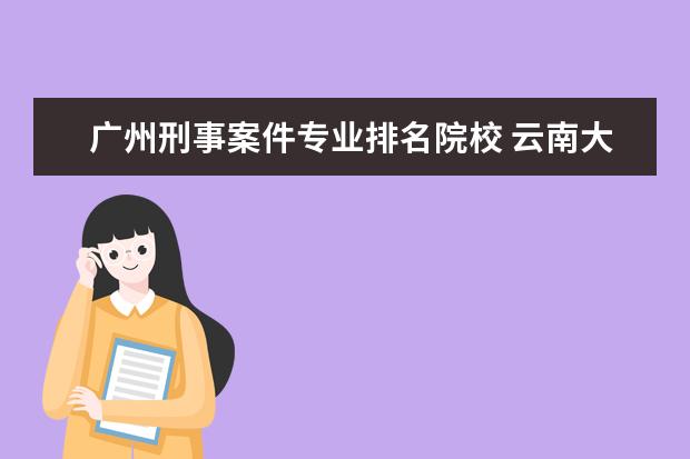 广州刑事案件专业排名院校 云南大学为什么总有杀人事件