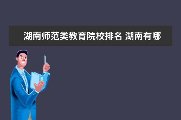 湖南师范类教育院校排名 湖南有哪些二本师范类大学