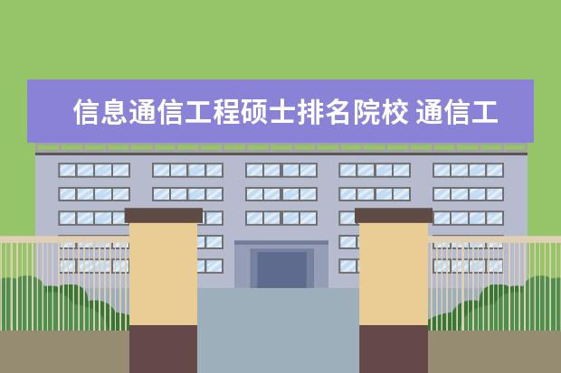 信息通信工程硕士排名院校 通信工程考研哪个学校好。