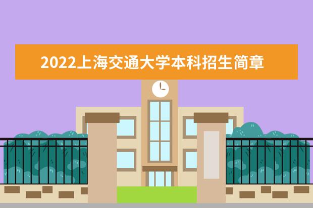 2022上海交通大学本科招生简章 招生计划及录取规则 2022强基计划招生简章及招生计划