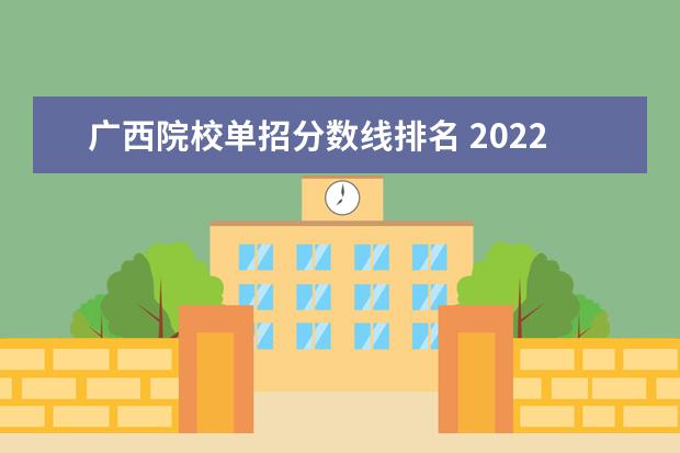 广西院校单招分数线排名 2022年广西单招学校分数线