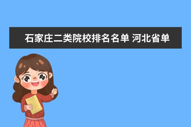 石家庄二类院校排名名单 河北省单招学校有哪些?河北软件技术学院单招和邢 - ...