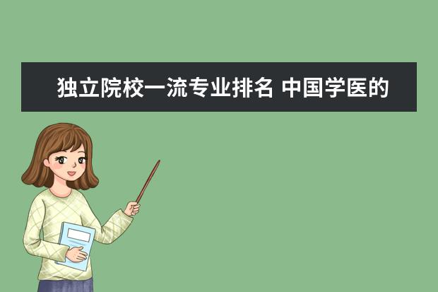 独立院校一流专业排名 中国学医的独立院校十强排名?