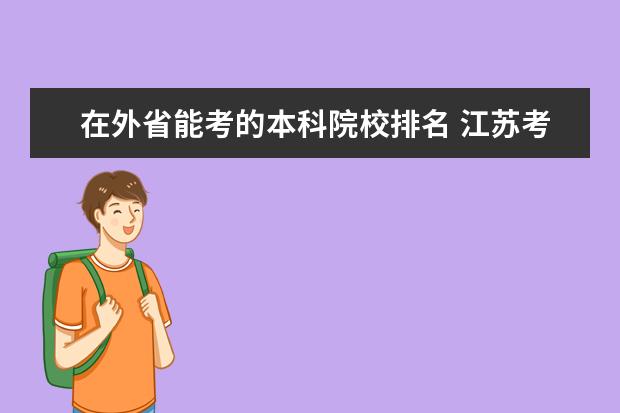 在外省能考的本科院校排名 江苏考生高考刚过线,如果去外省上本科。可以去外省...