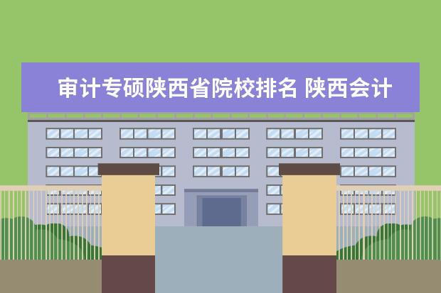 审计专硕陕西省院校排名 陕西会计专硕(全日制)院校有哪些?