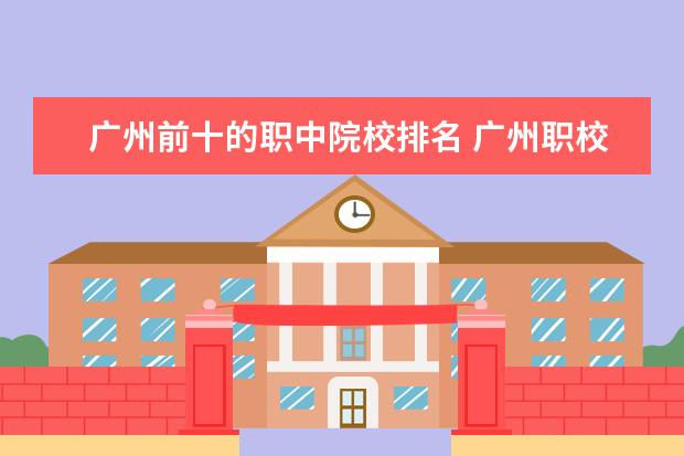 广州前十的职中院校排名 广州职校排名前十名学校