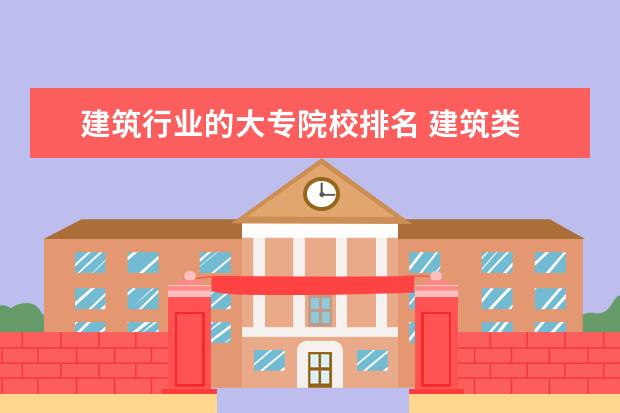 建筑行业的大专院校排名 建筑类 大专职业类学校!