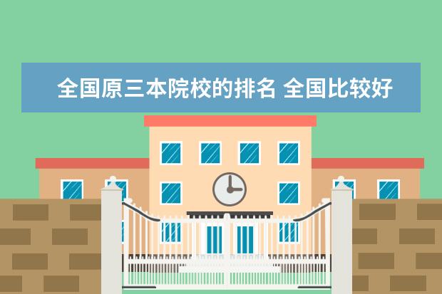 全国原三本院校的排名 全国比较好的三本院校