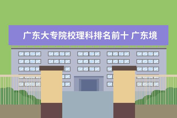 广东大专院校理科排名前十 广东境内的3A大学有哪些