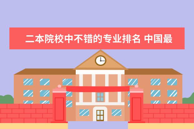 二本院校中不错的专业排名 中国最好的二本大学排名