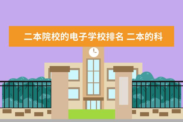 二本院校的电子学校排名 二本的科技大学有哪些
