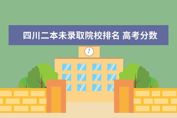 四川二本未录取院校排名 高考分数不高但很好的大学二本名单