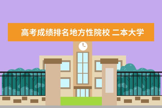 高考成绩排名地方性院校 二本大学排名及分数线