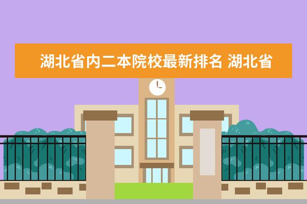 湖北省内二本院校最新排名 湖北省内二本大学有哪些