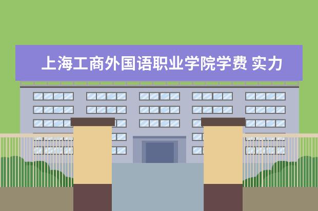 上海工商外国语职业学院学费 实力怎么样