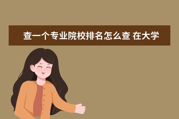 查一个专业院校排名怎么查 在大学怎么查询自己的成绩在本专业的排名