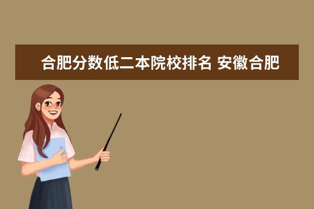 合肥分数低二本院校排名 安徽合肥二本大学排名