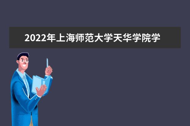 2022年上海师范大学天华学院学费多少钱 一年各专业收费标准 新生入学流程及注意事项 2022年迎新网站入口