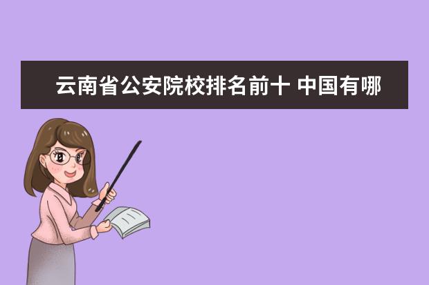云南省公安院校排名前十 中国有哪些警察学院