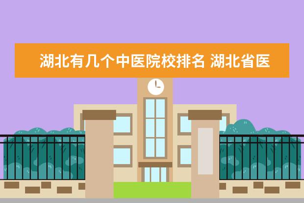 湖北有幾個中醫(yī)院校排名 湖北省醫(yī)科大學排名