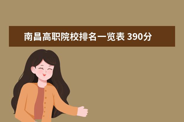 南昌高职院校排名一览表 390分能上哪所大学