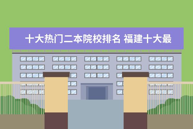 十大热门二本院校排名 福建十大最好的二本