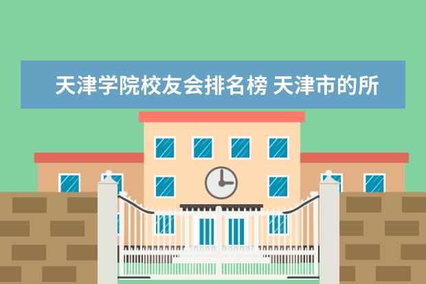 天津学院校友会排名榜 天津市的所有大学排名一览表