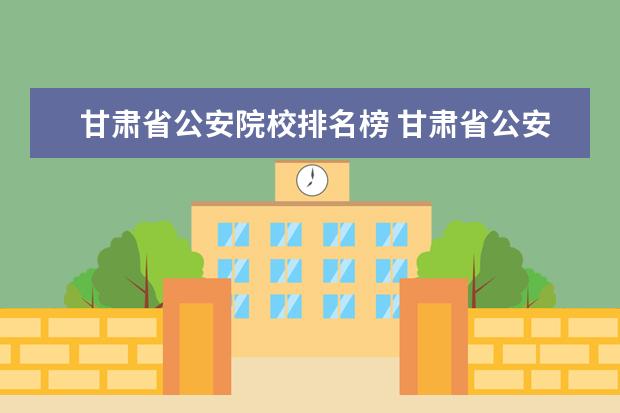 甘肃省公安院校排名榜 甘肃省公安厅驻北京:本人身份证丢失能在驻京办补办...