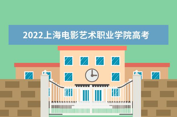 2022上海电影艺术职业学院高考分数线(预测)  如何