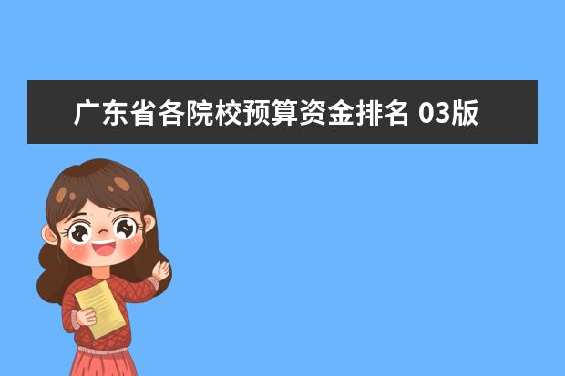 广东省各院校预算资金排名 03版定额的全称是什么?是国家发布的还是省里发布的...