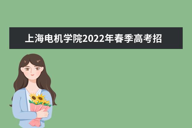 上海电机学院2022年春季高考招生简章 2022年春季高考招生章程