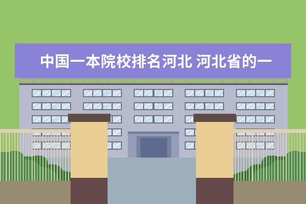 中国一本院校排名河北 河北省的一本大学有哪些?