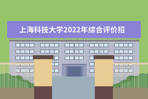 上海科技大学2022年综合评价招生简章 2022年本科招生简章