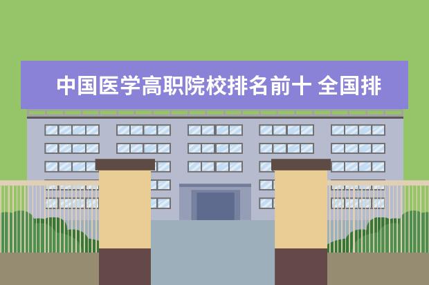 中国医学高职院校排名前十 全国排行前十位的技校。(职业技术学校)