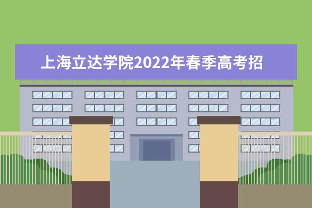 上海立达学院2022年春季高考招生简章 2022年春季高考招生章程