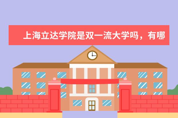 上海立达学院是双一流大学吗，有哪些双一流学科？  怎样