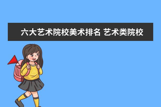 六大艺术院校美术排名 艺术类院校排名