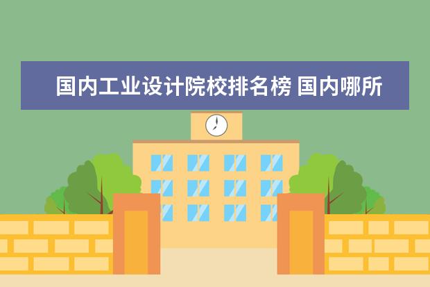 国内工业设计院校排名榜 国内哪所大学的工业设计比较强?